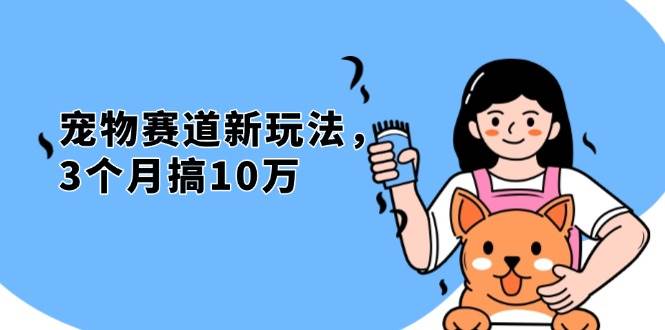 （13496期）不是市面上割韭菜的项目，宠物赛道新玩法，3个月搞10万，宠物免费送，…-墨韵博客