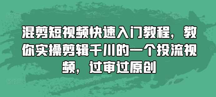 混剪短视频快速入门教程，教你实操剪辑千川的一个投流视频，过审过原创-墨韵博客