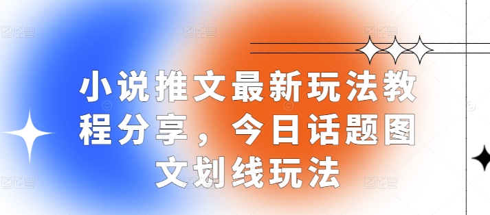 小说推文最新玩法教程分享，今日话题图文划线玩法-墨韵博客