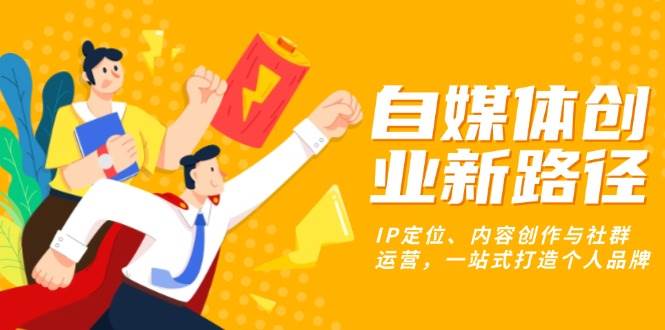（13511期）自媒体创业新路径：IP定位、内容创作与社群运营，一站式打造个人品牌-墨韵博客
