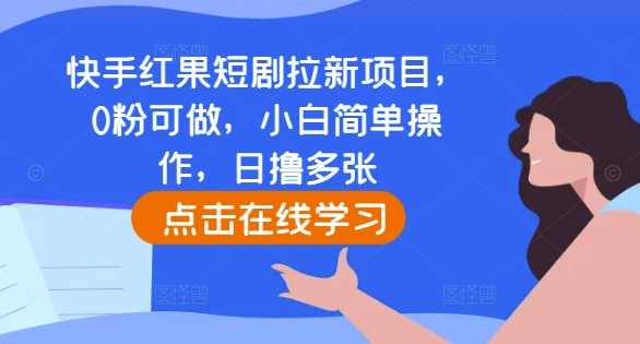 快手红果短剧拉新项目，0粉可做，小白简单操作，日撸多张-墨韵博客