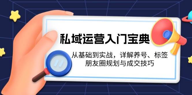 私域运营入门宝典：从基础到实战，详解养号、标签、朋友圈规划与成交技巧-墨韵博客