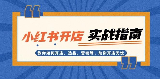 （13520期）小红书开店实战指南：教你如何开店、选品、营销等，助你开店无忧-墨韵博客