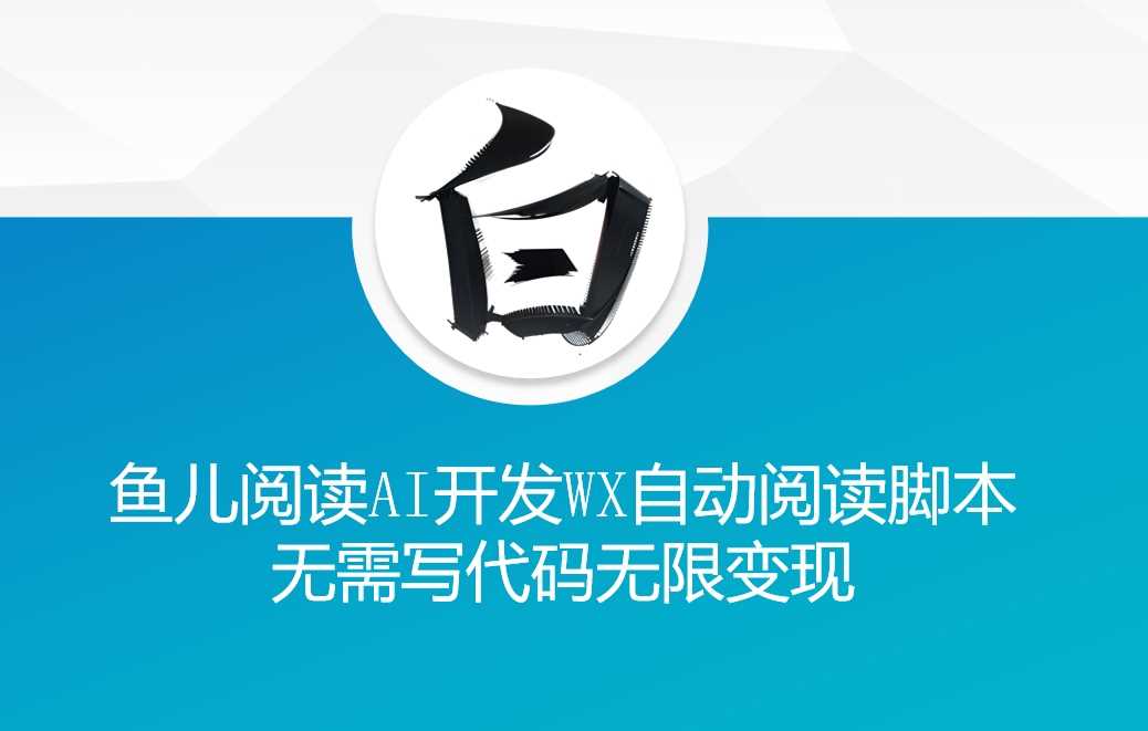 ‘鱼儿阅读’利用AI无需写代码开发自动微信自动阅读脚本无限变现【揭秘】-墨韵博客