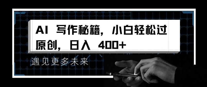 AI写作秘籍，小白轻松过原创，日入 4张【揭秘】-墨韵博客
