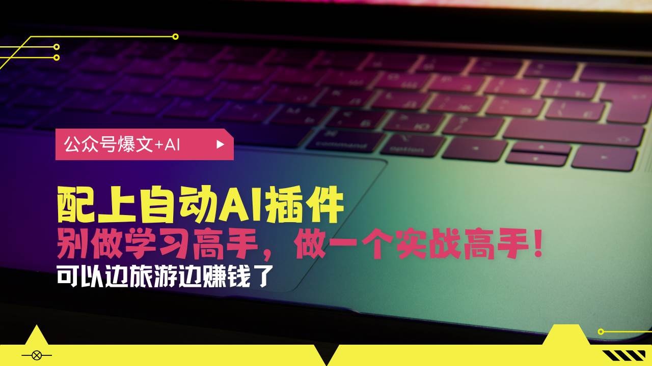 （13532期）公众号爆文配上自动AI插件，从注册到10W+，可以边旅游边赚钱了-墨韵博客