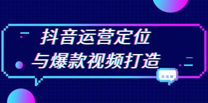 （13548期）抖音运营定位与爆款视频打造：定位运营方向，挖掘爆款选题，提升播放量-墨韵博客