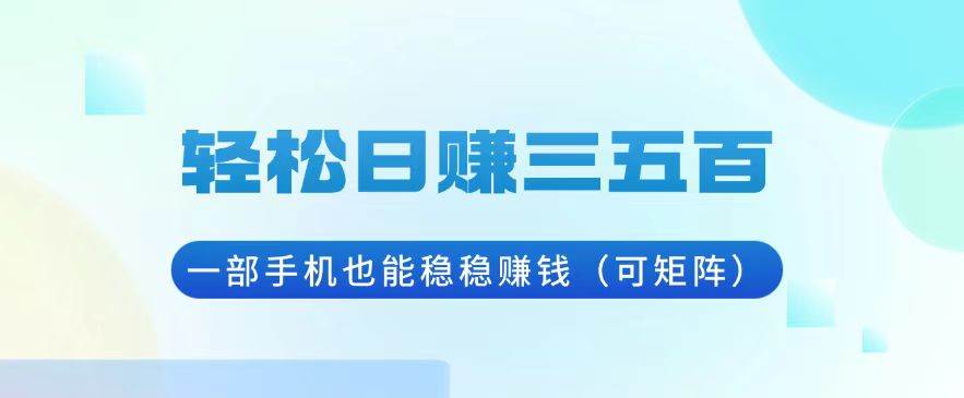 （13556期）轻松日赚三五百，一部手机也能稳稳赚钱（可矩阵）-墨韵博客