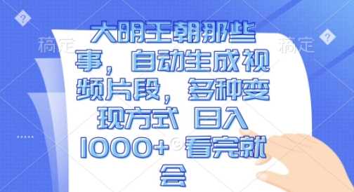 大明王朝那些事，自动生成视频片段，多种变现方式 日入1k 看完就会【揭秘】-墨韵博客