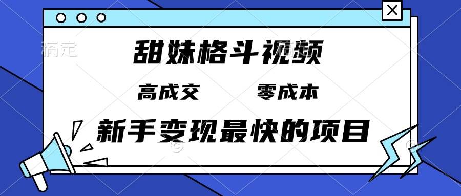 （13561期）甜妹格斗视频，高成交零成本，，谁发谁火，新手变现最快的项目，日入3000+-墨韵博客