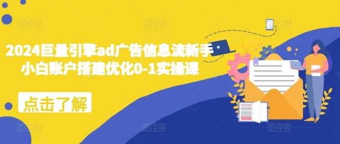 2024巨量引擎ad广告信息流新手小白账户搭建优化0-1实操课-墨韵博客