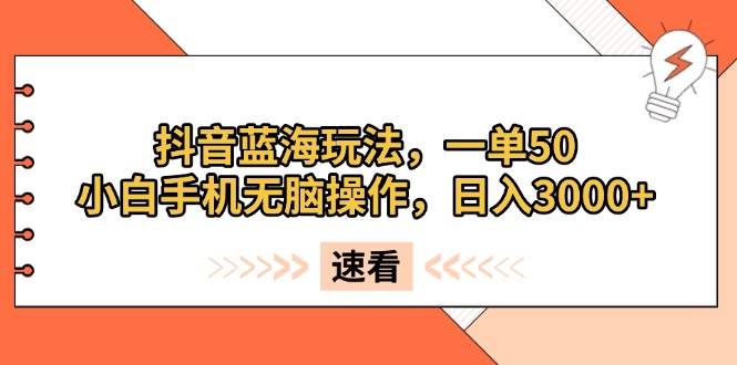（13565期）抖音蓝海玩法，一单50，小白手机无脑操作，日入3000+-墨韵博客