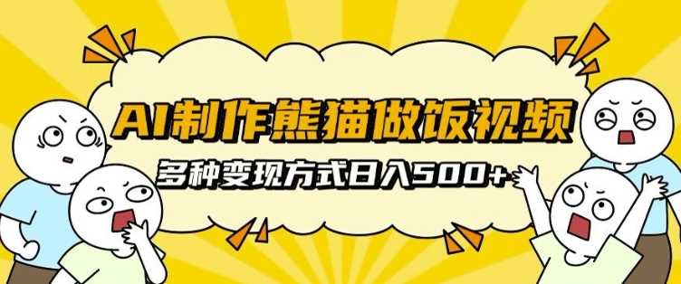 AI制作熊猫做饭视频，可批量矩阵操作，多种变现方式日入5张-墨韵博客