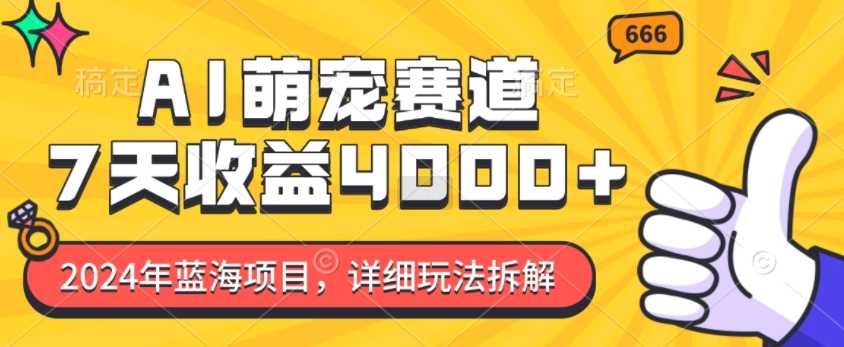 2024年蓝海项目，AI萌宠赛道，7天收益4k，详细玩法拆解-墨韵博客