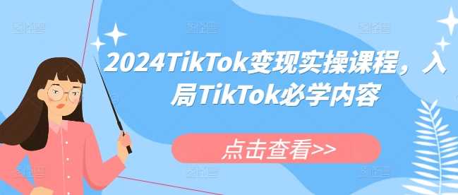 2024TikTok变现实操课程，入局TikTok必学内容-墨韵博客