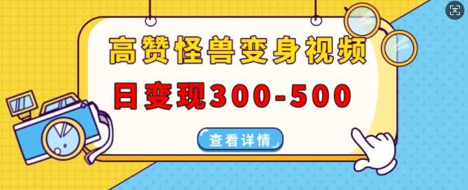 高赞怪兽变身视频制作，日变现300-500，多平台发布(抖音、视频号、小红书)-墨韵博客