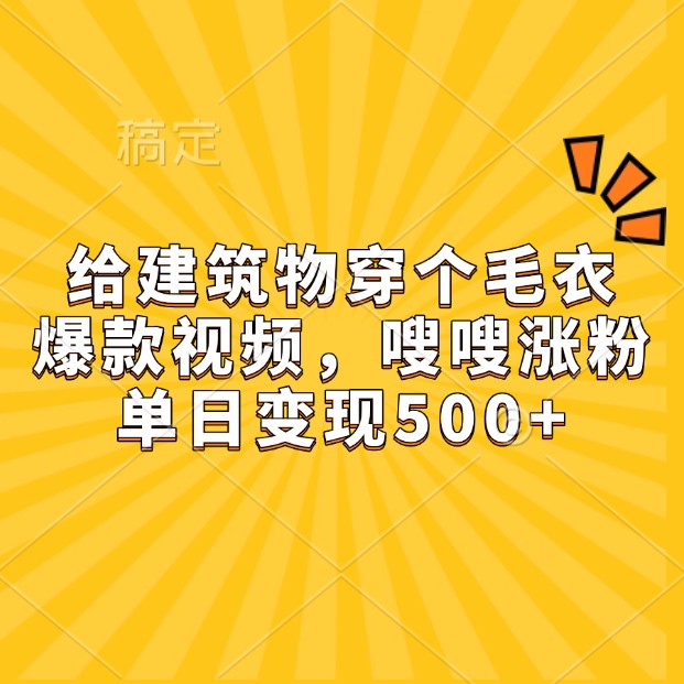 给建筑物穿个毛衣，爆款视频，嗖嗖涨粉，单日变现500+-墨韵博客