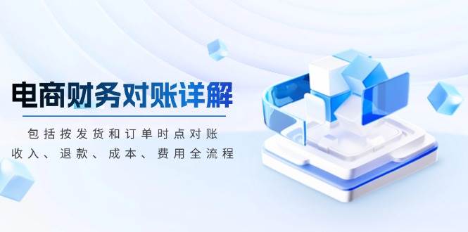 （13586期）电商财务对账详解，包括按发货和订单时点对账，收入、退款、成本、费用-墨韵博客