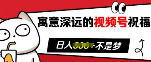 寓意深远的视频号祝福，粉丝增长无忧，带货效果事半功倍，日入多张【揭秘】-墨韵博客
