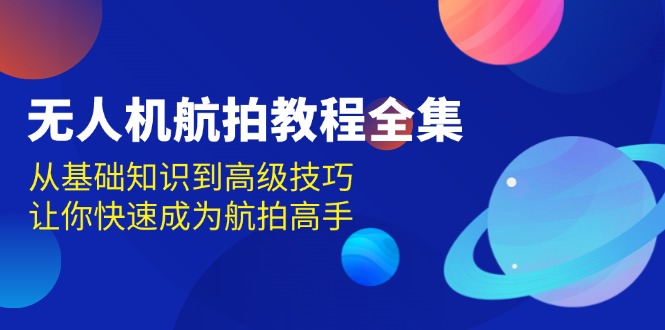 （13596期）无人机-航拍教程全集，从基础知识到高级技巧，让你快速成为航拍高手-墨韵博客