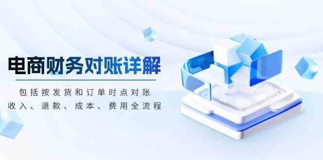 电商财务对账详解，包括按发货和订单时点对账，收入、退款、成本、费用-墨韵博客