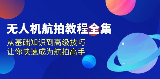 无人机航拍教程全集，从基础知识到高级技巧，让你快速成为航拍高手-墨韵博客