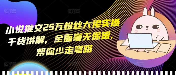 小说推文25万粉丝大佬实操干货讲解，全面毫无保留，帮你少走弯路-墨韵博客
