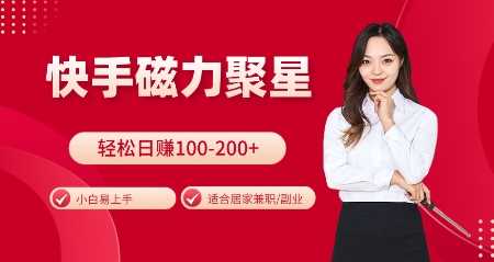 快手磁力聚星火爆全网，小白易上手，轻松日入100-200+，居家操作-更新玩法【揭秘】-墨韵博客