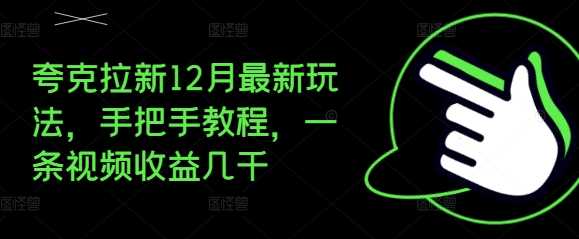 夸克拉新12月最新玩法，手把手教程，一条视频收益几千-墨韵博客