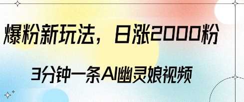 爆粉新玩法，3分钟一条AI幽灵娘视频，日涨2000粉丝，多种变现方式-墨韵博客