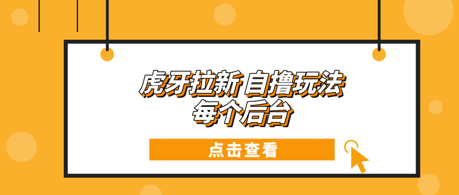 （13631期）虎牙拉新自撸玩法 每个后台每天100+-墨韵博客