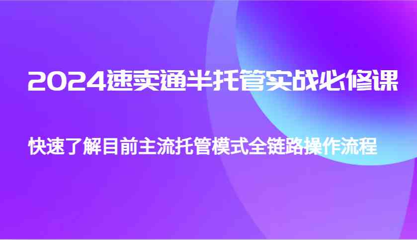 2024速卖通半托管从0到1实战必修课，帮助你快速了解目前主流托管模式全链路操作流程-墨韵博客