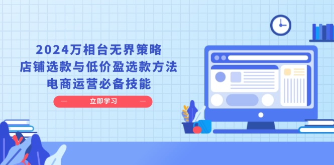 （13633期）2024万相台无界策略，店铺选款与低价盈选款方法，电商运营必备技能-墨韵博客