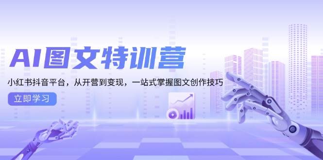 AI图文特训营：小红书抖音平台，从开营到变现，一站式掌握图文创作技巧-墨韵博客