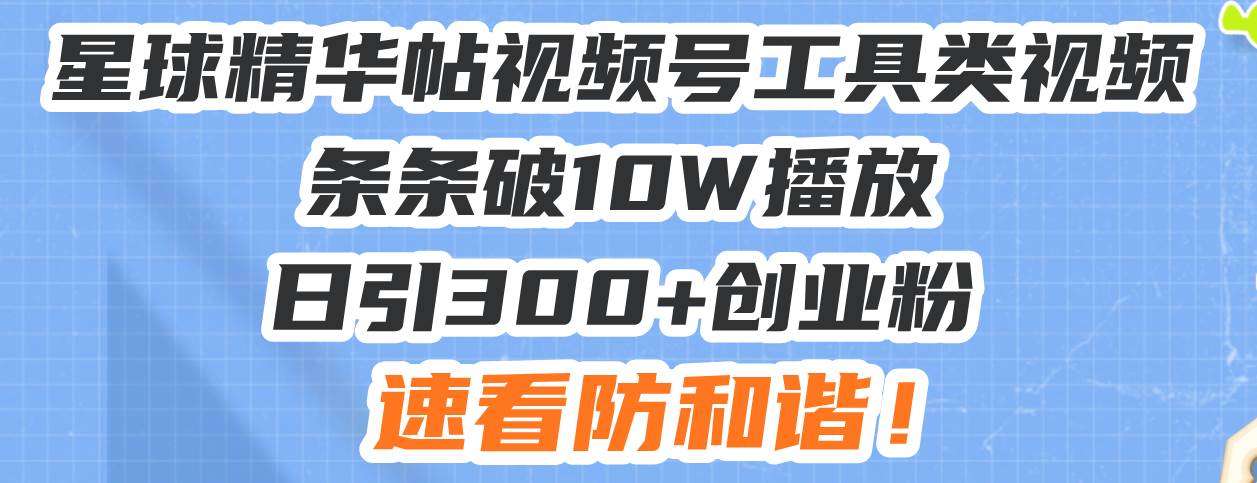 （13643期）星球精华帖视频号工具类视频条条破10W播放日引300+创业粉，速看防和谐！-墨韵博客
