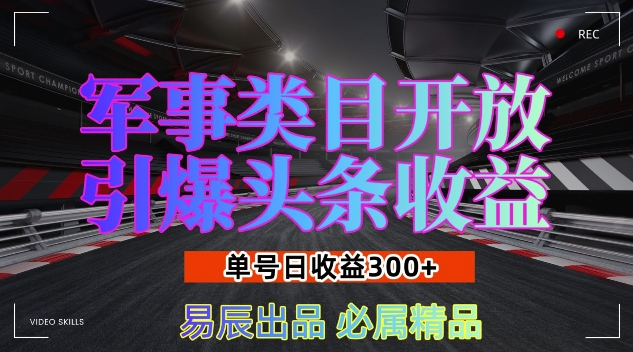 军事类目开放引爆头条收益，单号日入3张，新手也能轻松实现收益暴涨【揭秘】-墨韵博客