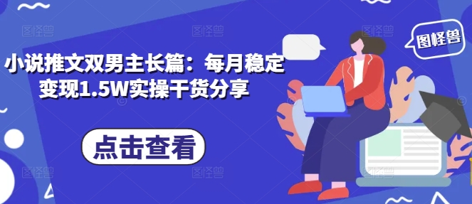 小说推文双男主长篇：每月稳定变现1.5W实操干货分享-墨韵博客