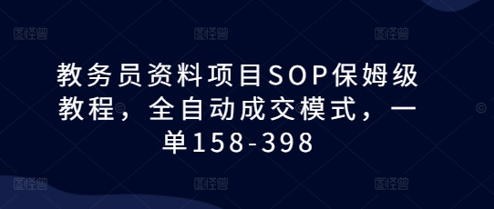 教务员资料项目SOP保姆级教程，全自动成交模式，一单158-398-墨韵博客