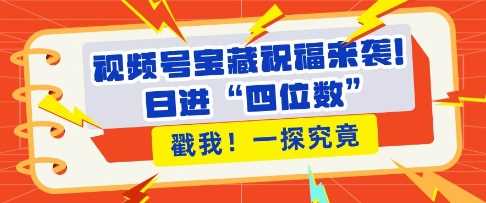 视频号宝藏祝福来袭，粉丝无忧扩张，带货效能翻倍，日进“四位数” 近在咫尺-墨韵博客