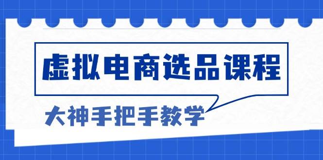 （13671期）虚拟电商选品课程：解决选品难题，突破产品客单天花板，打造高利润电商-墨韵博客