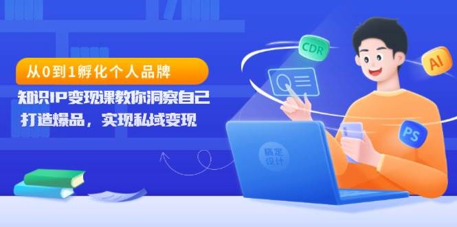 从0到1孵化个人品牌，知识IP变现课教你洞察自己，打造爆品，实现私域变现-墨韵博客