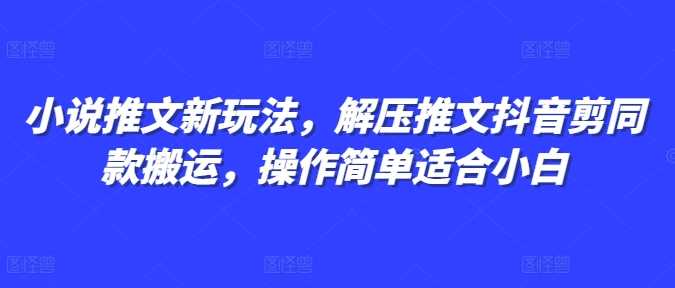 小说推文新玩法，解压推文抖音剪同款搬运，操作简单适合小白-墨韵博客