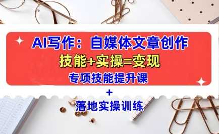 AI写作：自媒体文章创作全方位教学课，技能提升+实操训练-墨韵博客