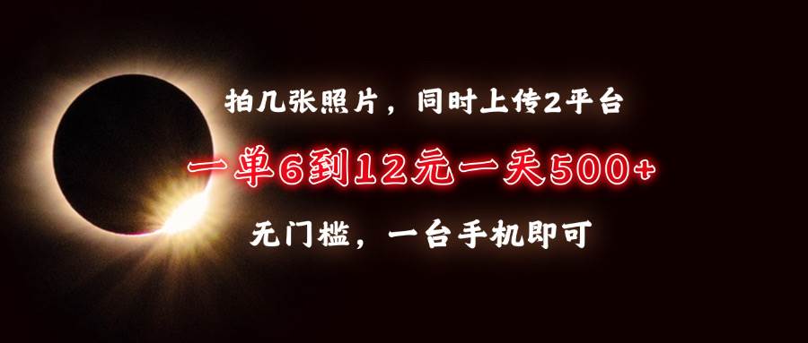 （13712期）拍几张照片，同时上传2平台，一单6到12元，一天轻松500+，无门槛，一台…-墨韵博客