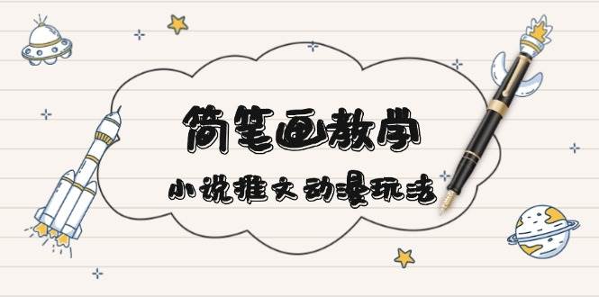 （13717期）简 笔 画 教 学，小说推文动漫玩法，提供多种爆点文案写法，引爆社交媒体-墨韵博客