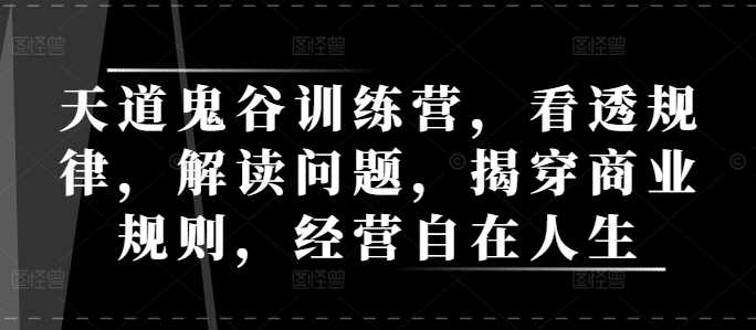 天道鬼谷训练营，看透规律，解读问题，揭穿商业规则，经营自在人生-墨韵博客