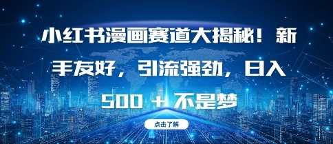 小红书漫画赛道大揭秘!新手友好，引流强劲，日入多张【揭秘】-墨韵博客