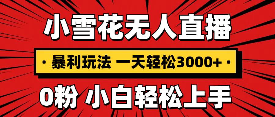 （13720期）抖音小雪花无人直播，一天赚3000+，0粉手机可搭建，不违规不限流，小白…-墨韵博客