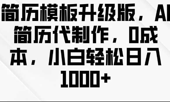 简历模板升级版，AI简历代制作，0成本，小白轻松日入多张-墨韵博客