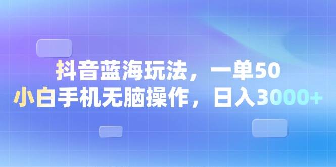 （13729期）抖音蓝海玩法，一单50，小白手机无脑操作，日入3000+-墨韵博客